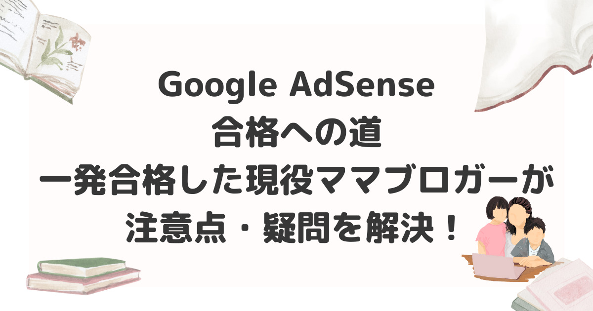 Google AdSense一発合格した現役ママブロガーが 注意点・疑問を解決！